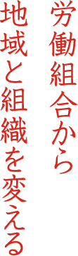 労働組合から 地域と組織を変える